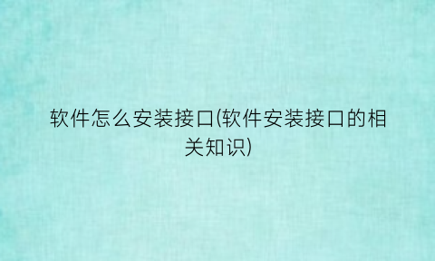 “软件怎么安装接口(软件安装接口的相关知识)