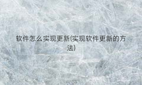 “软件怎么实现更新(实现软件更新的方法)