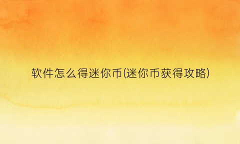 软件怎么得迷你币(迷你币获得攻略)