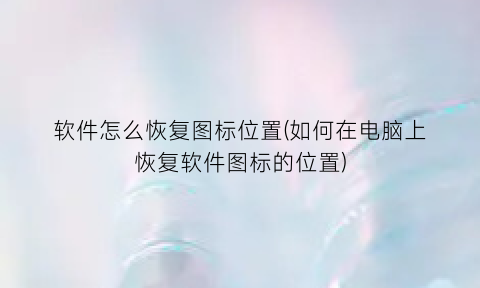 软件怎么恢复图标位置(如何在电脑上恢复软件图标的位置)
