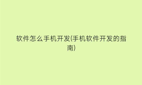 软件怎么手机开发(手机软件开发的指南)