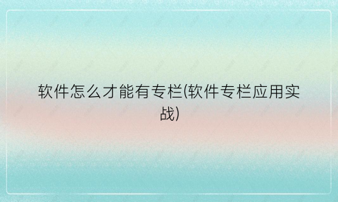 “软件怎么才能有专栏(软件专栏应用实战)