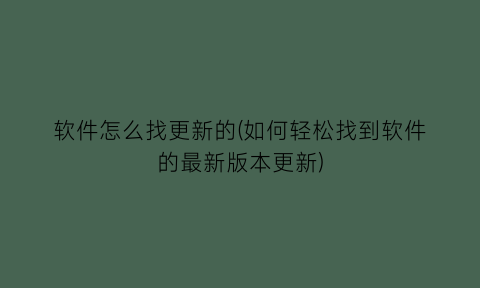 软件怎么找更新的(如何轻松找到软件的最新版本更新)
