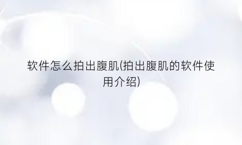 “软件怎么拍出腹肌(拍出腹肌的软件使用介绍)