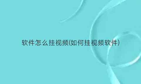 软件怎么挂视频(如何挂视频软件)