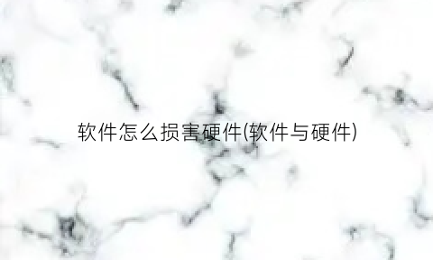 “软件怎么损害硬件(软件与硬件)