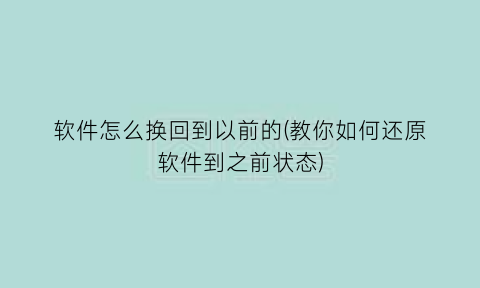 软件怎么换回到以前的(教你如何还原软件到之前状态)