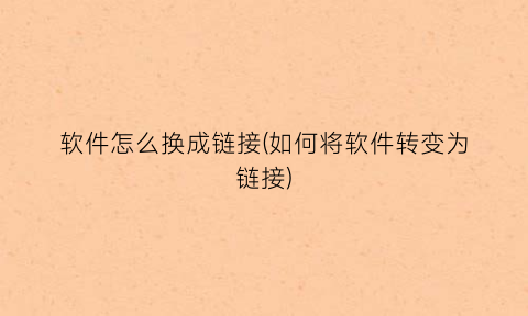 软件怎么换成链接(如何将软件转变为链接)