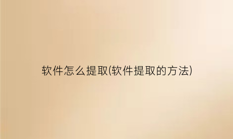 “软件怎么提取(软件提取的方法)