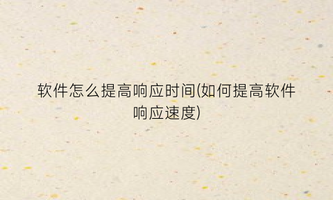 “软件怎么提高响应时间(如何提高软件响应速度)