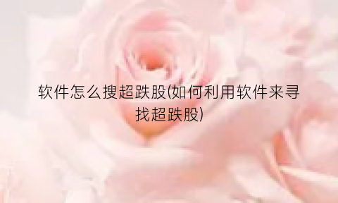 “软件怎么搜超跌股(如何利用软件来寻找超跌股)