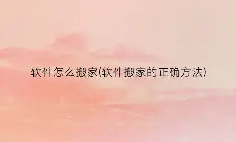 软件怎么搬家(软件搬家的正确方法)