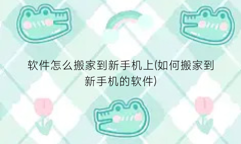 软件怎么搬家到新手机上(如何搬家到新手机的软件)