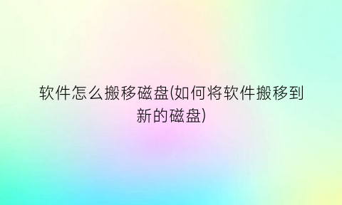 “软件怎么搬移磁盘(如何将软件搬移到新的磁盘)