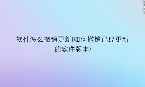 “软件怎么撤销更新(如何撤销已经更新的软件版本)