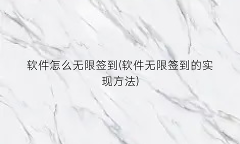 “软件怎么无限签到(软件无限签到的实现方法)