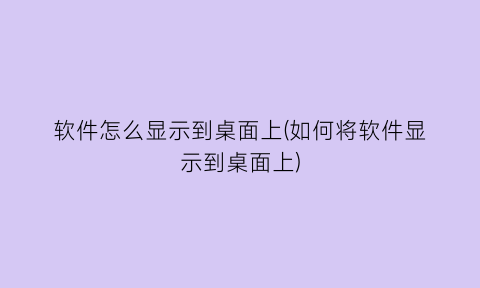 软件怎么显示到桌面上(如何将软件显示到桌面上)