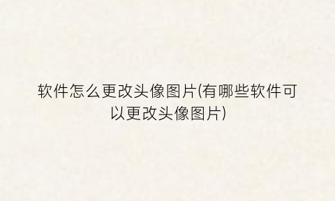 软件怎么更改头像图片(有哪些软件可以更改头像图片)