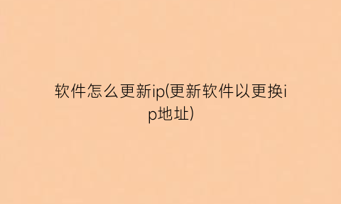 “软件怎么更新ip(更新软件以更换ip地址)