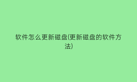 软件怎么更新磁盘(更新磁盘的软件方法)