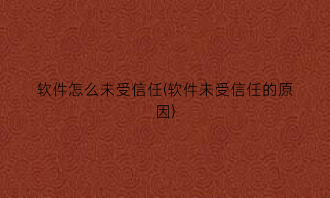 “软件怎么未受信任(软件未受信任的原因)