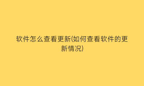 软件怎么查看更新(如何查看软件的更新情况)