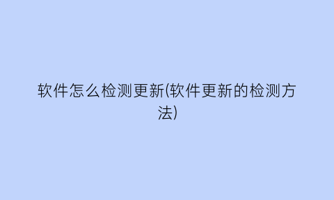 “软件怎么检测更新(软件更新的检测方法)
