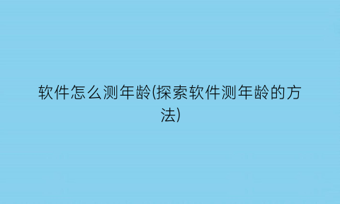 “软件怎么测年龄(探索软件测年龄的方法)