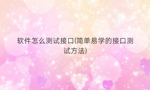 软件怎么测试接口(简单易学的接口测试方法)