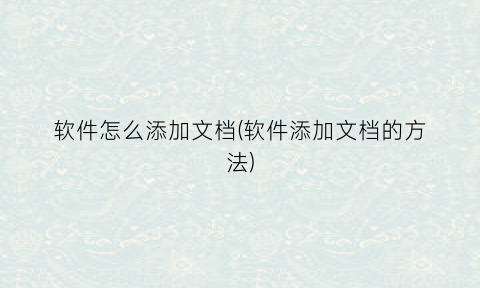 “软件怎么添加文档(软件添加文档的方法)