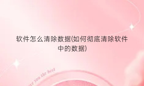 “软件怎么清除数据(如何彻底清除软件中的数据)