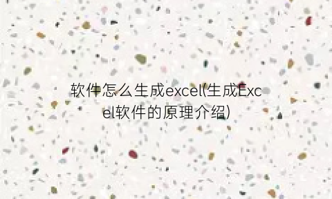 “软件怎么生成excel(生成Excel软件的原理介绍)