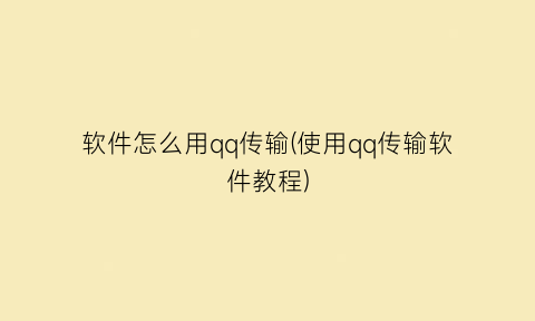 “软件怎么用qq传输(使用qq传输软件教程)