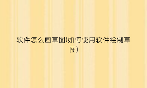 软件怎么画草图(如何使用软件绘制草图)