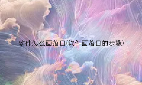 软件怎么画落日(软件画落日的步骤)