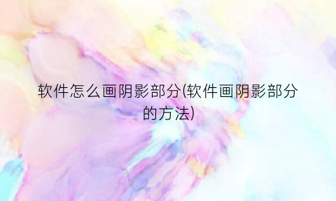 “软件怎么画阴影部分(软件画阴影部分的方法)