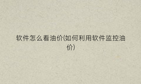 “软件怎么看油价(如何利用软件监控油价)
