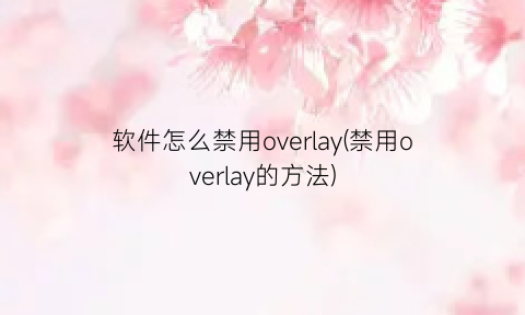 软件怎么禁用overlay(禁用overlay的方法)