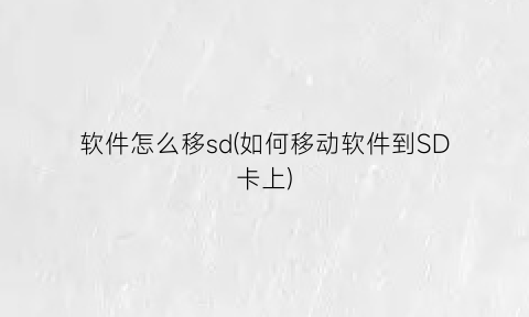 软件怎么移sd(如何移动软件到SD卡上)