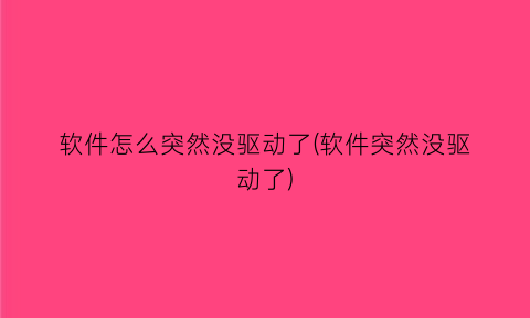 软件怎么突然没驱动了(软件突然没驱动了)