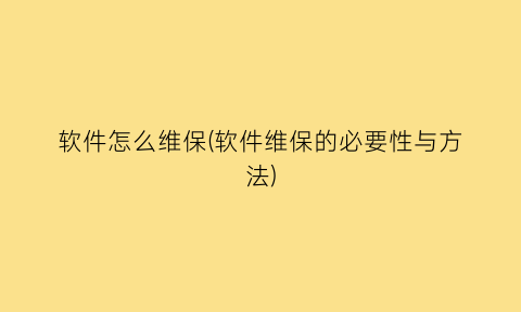 “软件怎么维保(软件维保的必要性与方法)