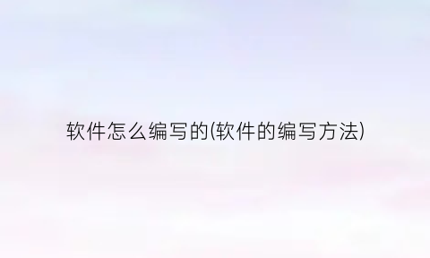 软件怎么编写的(软件的编写方法)