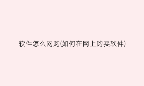 “软件怎么网购(如何在网上购买软件)