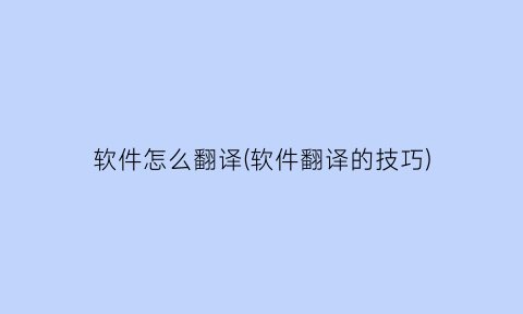 “软件怎么翻译(软件翻译的技巧)