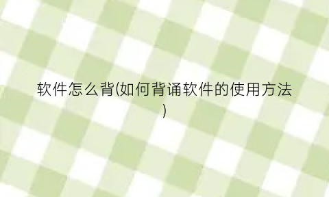 “软件怎么背(如何背诵软件的使用方法)