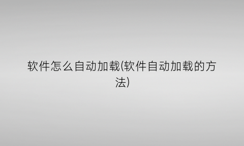 “软件怎么自动加载(软件自动加载的方法)