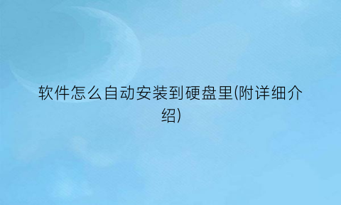 软件怎么自动安装到硬盘里(附详细介绍)