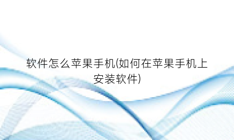 软件怎么苹果手机(如何在苹果手机上安装软件)