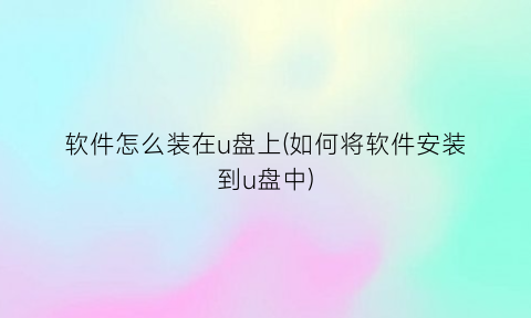 软件怎么装在u盘上(如何将软件安装到u盘中)