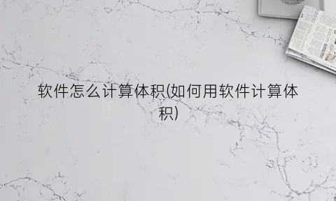 “软件怎么计算体积(如何用软件计算体积)